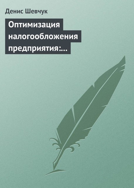 Оптимизация налогообложения предприятия: методы, схемы, пути и способы (анализ), Денис Шевчук