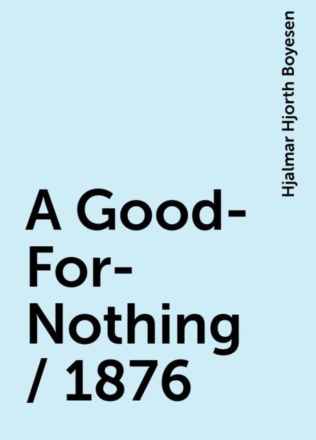 A Good-For-Nothing / 1876, Hjalmar Hjorth Boyesen