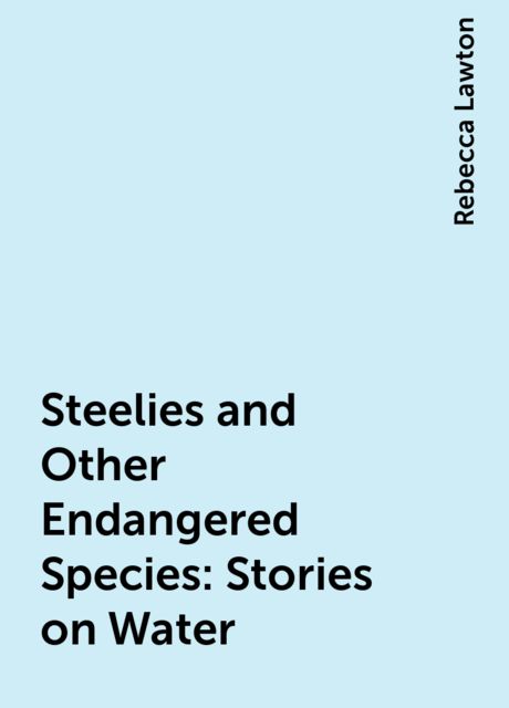 Steelies and Other Endangered Species: Stories on Water, Rebecca Lawton