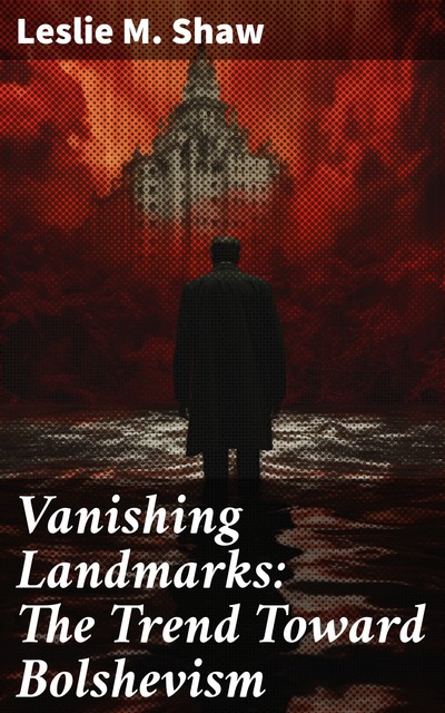Vanishing Landmarks: The Trend Toward Bolshevism, Leslie M. Shaw