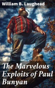 The Marvelous Exploits of Paul Bunyan, William B. Laughead