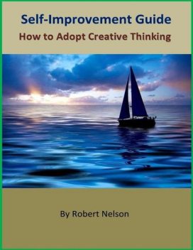 Self-Improvement Guide: How to Adopt Creative Thinking, Robert H. Nelson