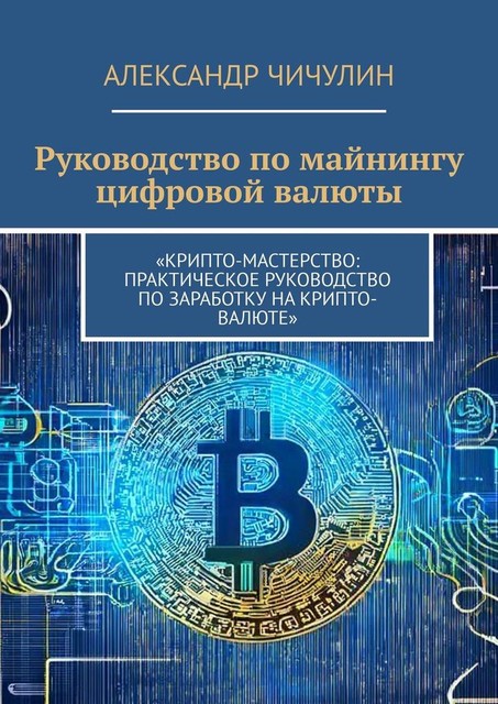 Руководство по майнингу цифровой валюты, Александр Чичулин