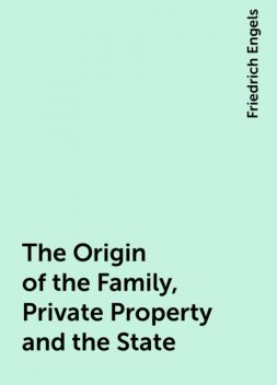 The Origin of the Family, Private Property and the State, Friedrich Engels