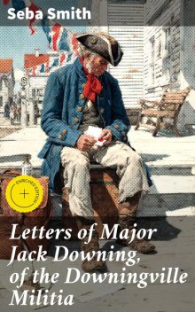 Letters of Major Jack Downing, of the Downingville Militia, Seba Smith