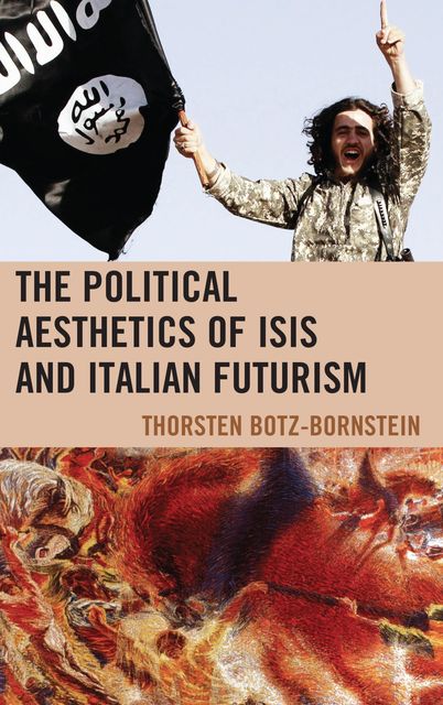 The Political Aesthetics of ISIS and Italian Futurism, Thorsten Botz-Bornstein