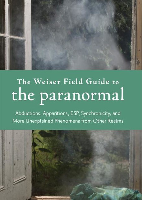 The Weiser Field Guide to the Paranormal, Judith Joyce