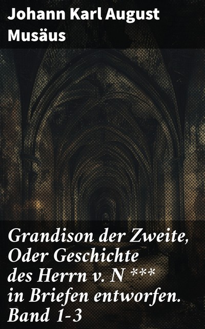 Grandison der Zweite, Oder Geschichte des Herrn v. N *** in Briefen entworfen. Band 1–3, Johann Karl August Musäus