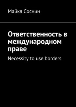 Ответственность в международном праве. Necessity to use borders, Майкл Соснин
