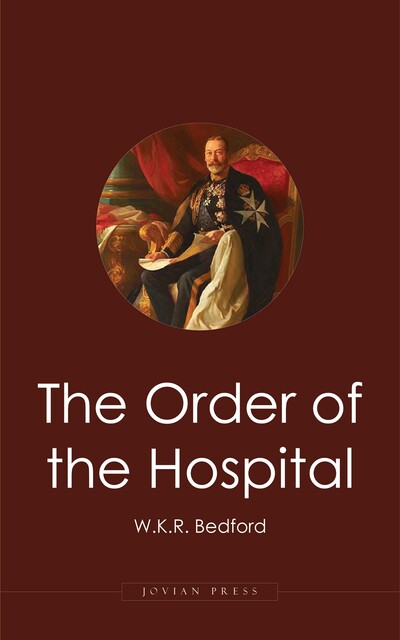 The Order of the Hospital of St. John of Jerusalem: Being a History of the English Hospitallers of St. John, Their Rise and Progress, W.K. R. Bedford