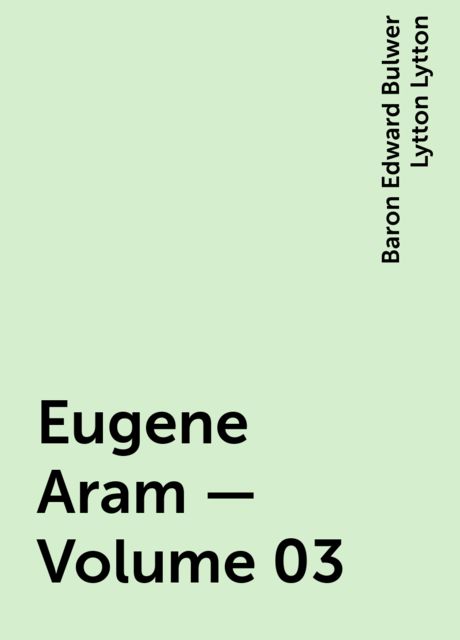 Eugene Aram — Volume 03, Baron Edward Bulwer Lytton Lytton