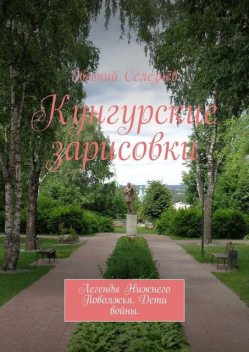 Кунгурские зарисовки. Легенды Нижнего Поволжья. Дети войны, Евгений Селезнёв