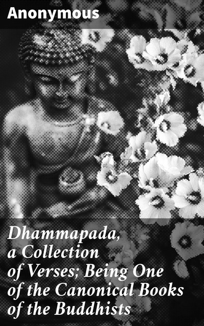 Dhammapada, a Collection of Verses; Being One of the Canonical Books of the Buddhists, 