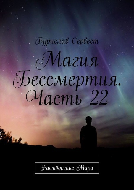 Магия Бессмертия. Часть 22. Растворение Мира, Бурислав Сервест