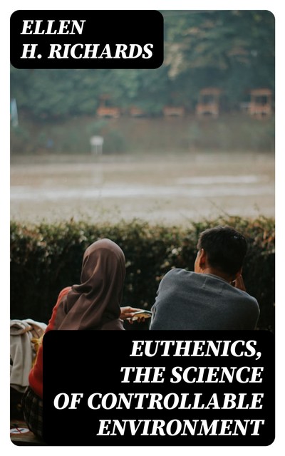 Euthenics, the science of controllable environment, Ellen H.Richards
