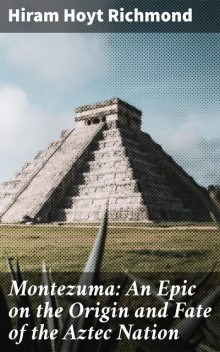 Montezuma: An Epic on the Origin and Fate of the Aztec Nation, Hiram Hoyt Richmond