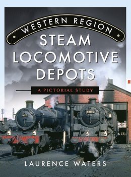 Western Region Steam Locomotive Depots, Laurence Waters