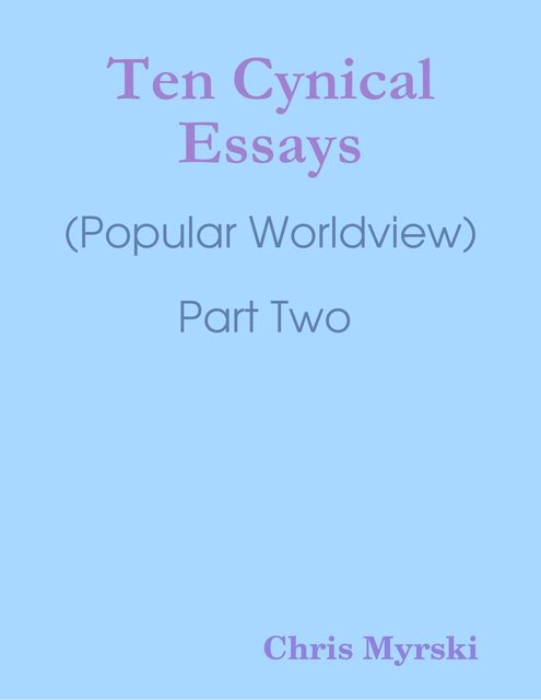 Ten Cynical Essays : (Popular Worldview) Part Two, Chris Myrski