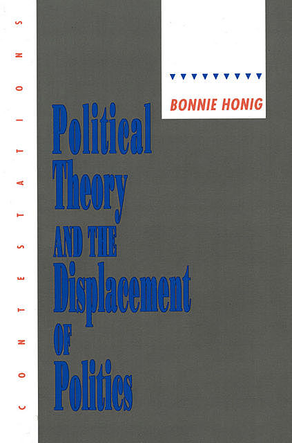 Political Theory and the Displacement of Politics, Bonnie Honig