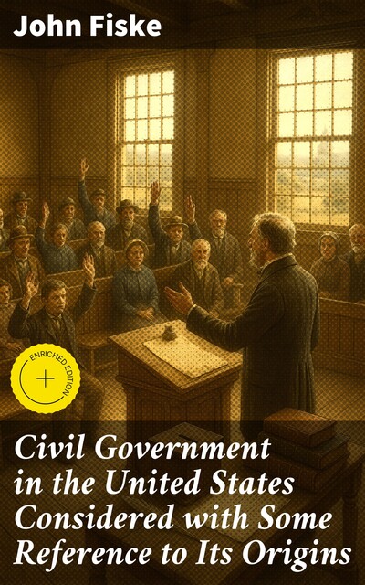 Civil Government in the United States Considered with Some Reference to Its Origins, John Fiske