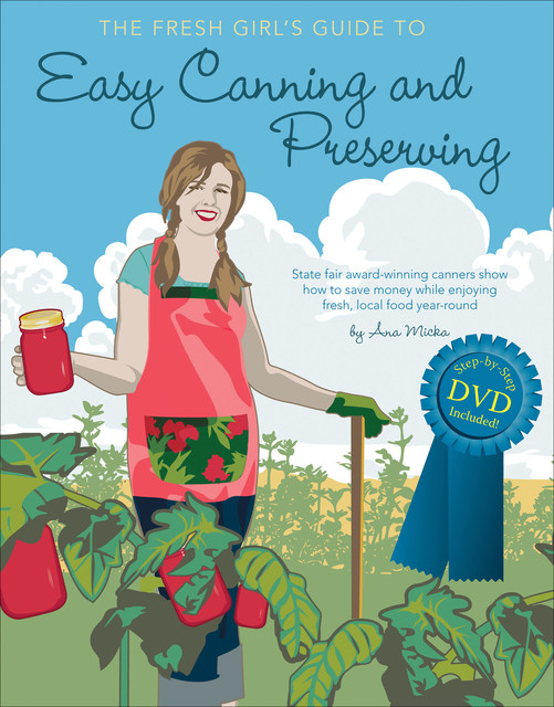The Fresh Girl's Guide to Easy Canning and Preserving, Ana Micka