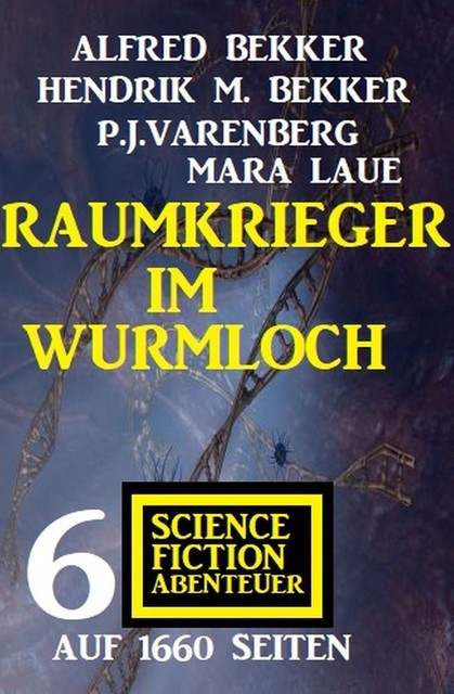 Raumkrieger im Wurmloch: 6 Science Fiction Abenteuer auf 1660 Seiten, Alfred Bekker, Mara Laue, Hendrik M. Bekker, P.J. Varenberg