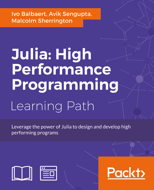Julia: High Performance Programming, Malcolm Sherrington, Ivo Balbaert, Avik Sengupta
