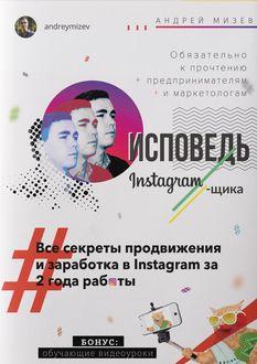 Исповедь Instagram`щика. Все секреты продвижения и заработка в Instagram за 2 года работы, Андрей Мизев