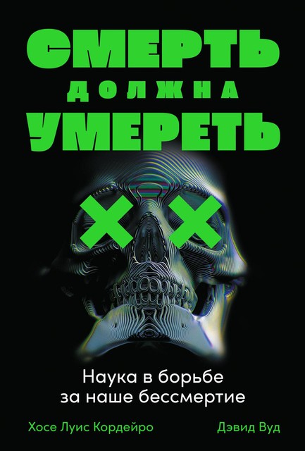 Смерть должна умереть. Наука в борьбе за наше бессмертие, Дэвид Вуд, Хосе Луис Кордейро