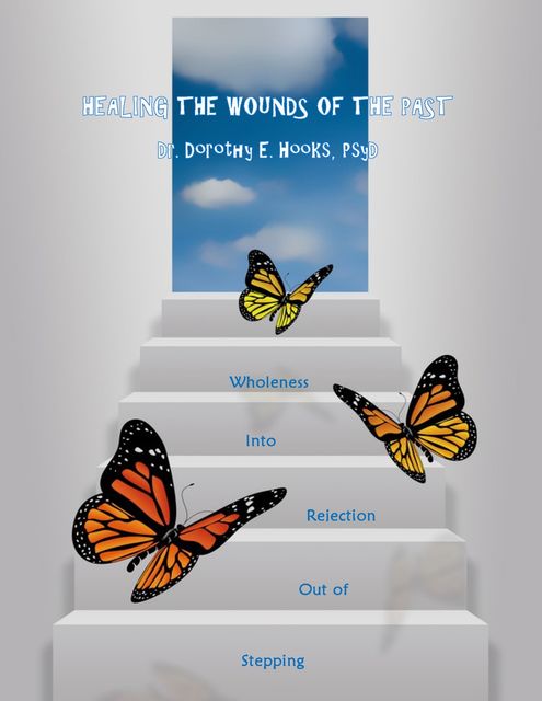 Healing the Wounds of the Past: Stepping Out of Rejection Into Wholeness, Dorothy E.Hooks