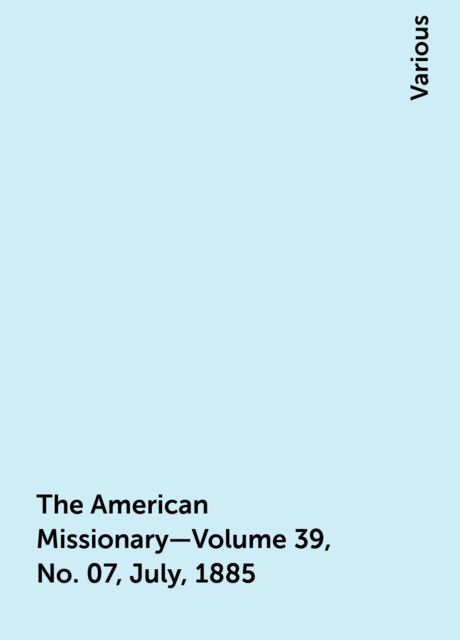 The American Missionary—Volume 39, No. 07, July, 1885, Various