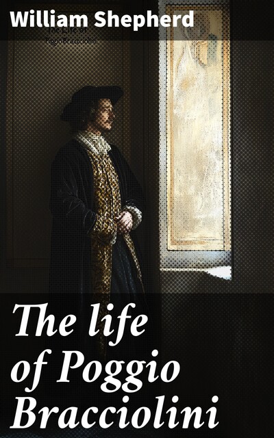 The life of Poggio Bracciolini, William Shepherd