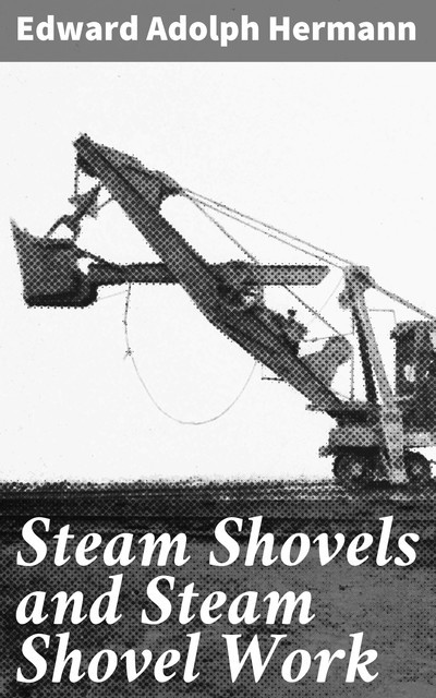 Steam Shovels and Steam Shovel Work, Edward Adolph Hermann