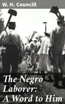 The Negro Laborer: A Word to Him, W.H. Councill