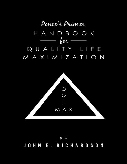 Ponce’s Primer Handbook for Quality Life Maximization: QOL MAX, John Richardson