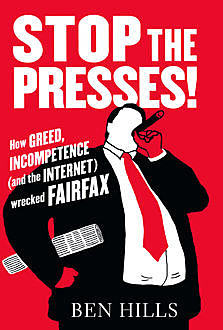Stop the Presses: How Greed, Incompetence (and the Internet) Wrecked Fairfax, Ben Hills