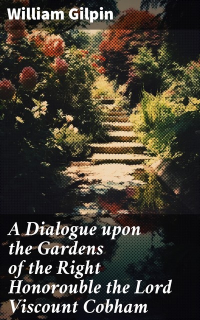 A Dialogue upon the Gardens of the Right Honorouble the Lord Viscount Cobham, William Gilpin