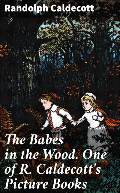 The Babes in the Wood. One of R. Caldecott's Picture Books, Randolph Caldecott