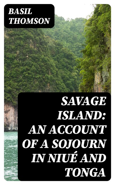 Savage Island: An Account of a Sojourn in Niué and Tonga, Basil Thomson
