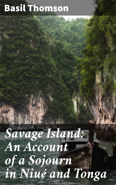 Savage Island: An Account of a Sojourn in Niué and Tonga, Basil Thomson