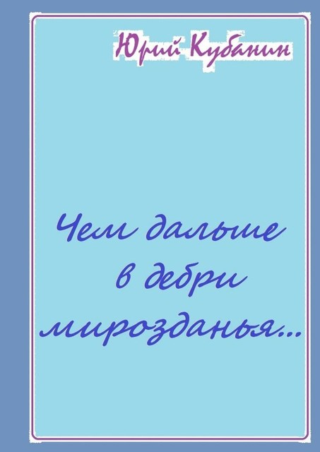 Чем дальше в дебри мирозданья…. Рифмованные мысли, Юрий Кубанин