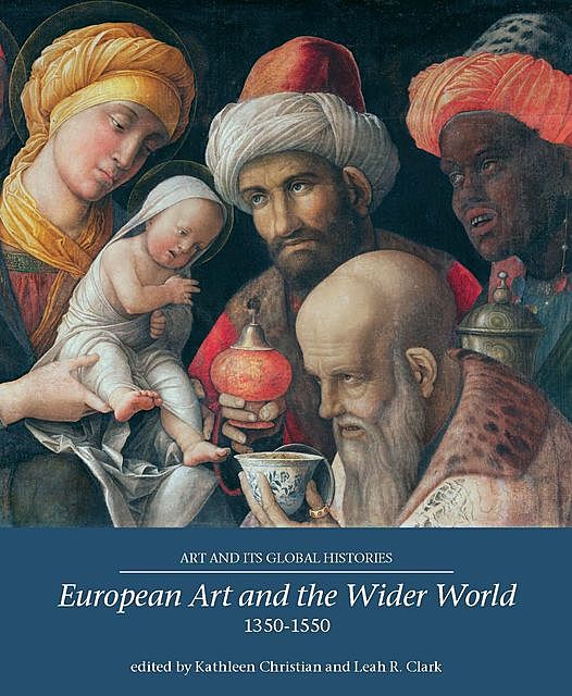 European art and the wider world 1350–1550, Kathleen Christian, Leah R. Clark