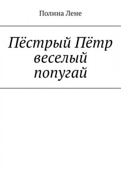 Пестрый Петр веселый попугай, Полина Лене