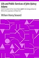 Life and Public Services of John Quincy Adams / Sixth President of the Unied States, William Henry Seward