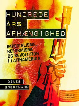 Hundrede års afhængighed. Imperialisme, reformisme og revolution i Latinamerika, Dines Boertmann