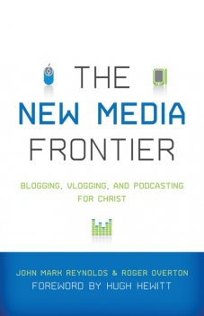 The New Media Frontier (Foreword by Hugh Hewitt), Mark Roberts, Fred Sanders, Hugh Hewitt, Joe Carter, Matthew Anderson, David Wayne, Stephen Shields, Jason D. Baker, Matthew Eppinette, Rhett Smith, Scott Ott, Terence Armentano, Todd Bolsinger