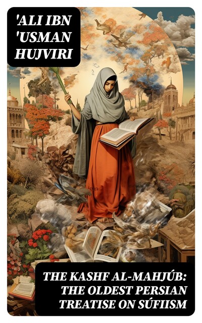 The Kashf al-mahjúb: The oldest Persian treatise on Súfiism, 'Ali ibn 'Usman Hujviri