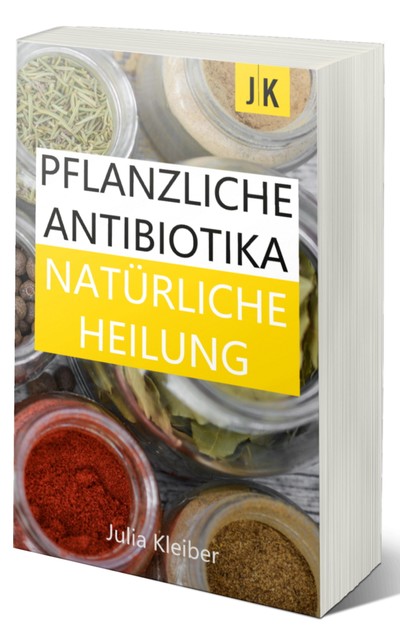Pflanzliche Antibiotika – Natürliche Antibiotika – Natürliche Heilung: Alternative Medizin und Alternative Heilmethoden, Julia Kleiber, natürliche Antibiotika, natürliche Heilung, pflanzliche Antibiotika