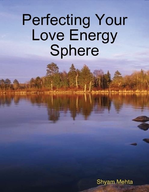 Perfecting Your Love Energy Sphere, Shyam Mehta