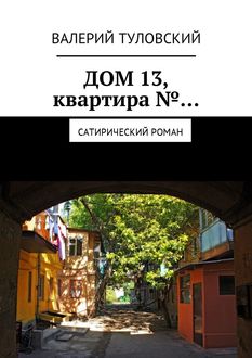Дом 13, квартира №…. Сатирический роман, Валерий Туловский